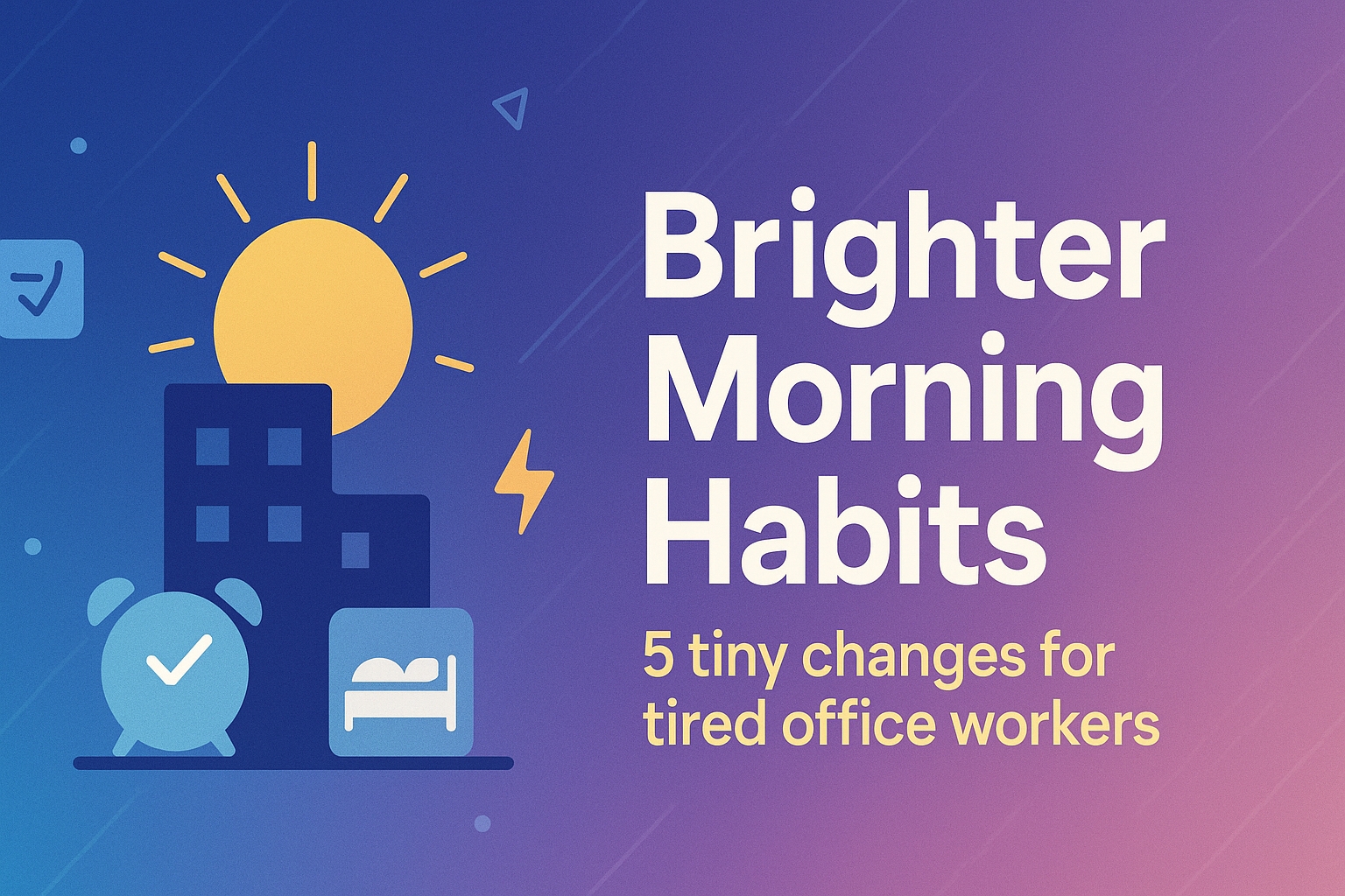 For Office Workers Who Find Mornings Hard: Five Habits to Start Brighter