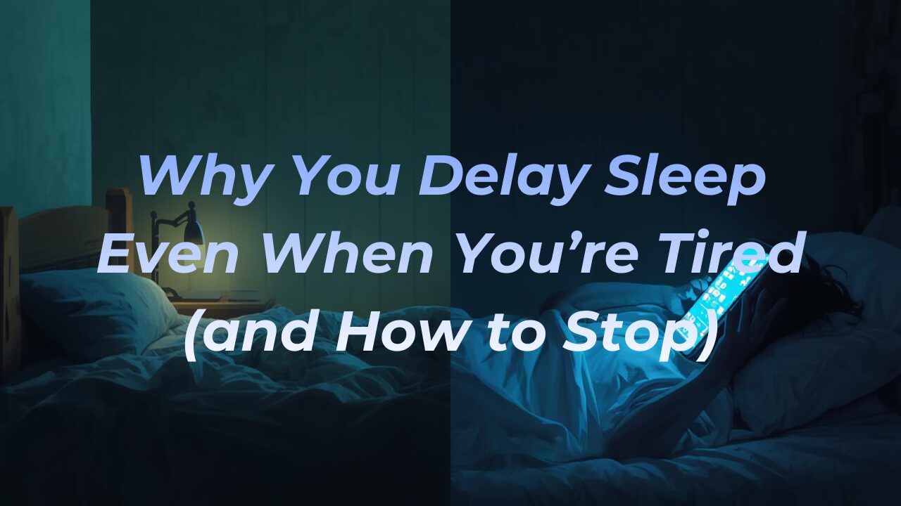 Why You Delay Sleep Even When You’re Tired (and How to Stop)