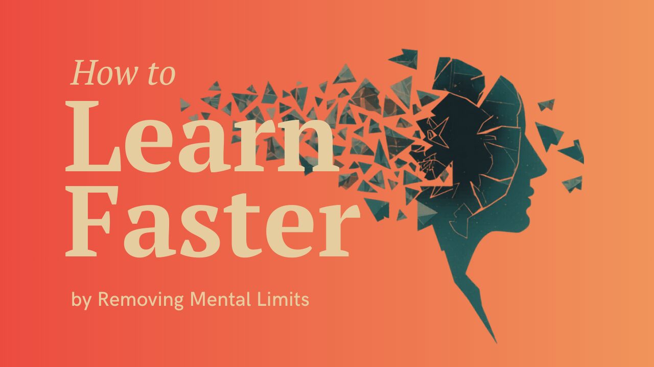 How to Learn Faster by Removing Mental Limits